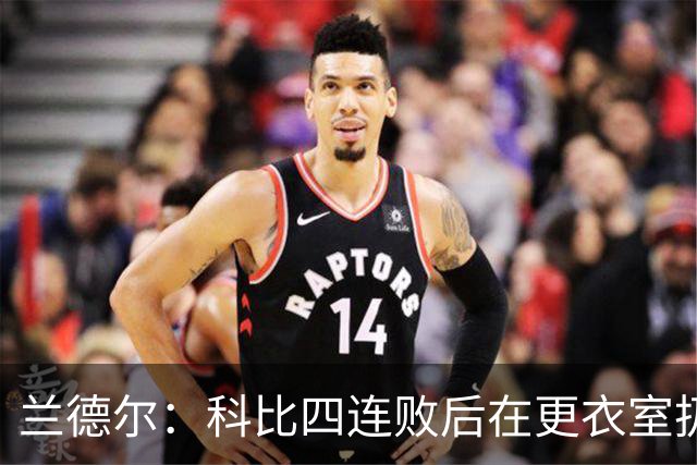 兰德尔：科比四连败后在更衣室扔满冰块和糖果 坐在浴室差点哭了