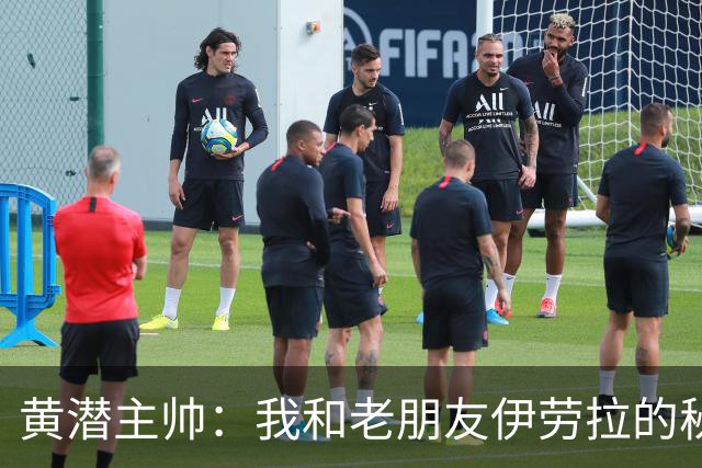 黄潜主帅：我和老朋友伊劳拉的秘密战术大博弈